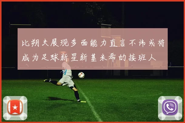 比朔夫展现多面能力直言不讳或将成为足球新星新基米希的接班人
