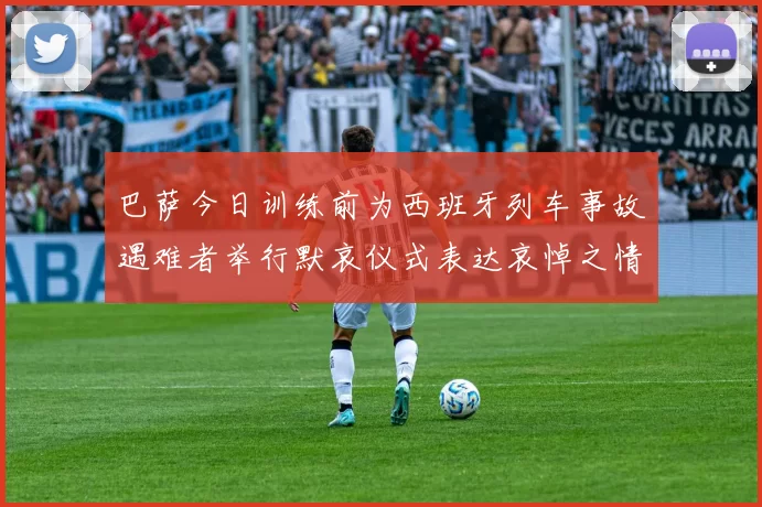 巴萨今日训练前为西班牙列车事故遇难者举行默哀仪式表达哀悼之情