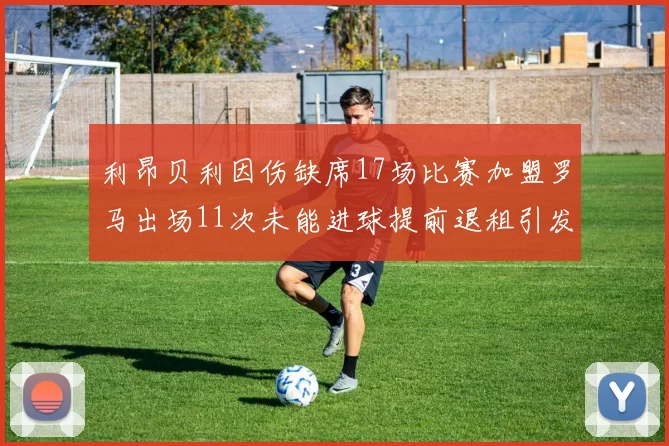 利昂贝利因伤缺席17场比赛加盟罗马出场11次未能进球提前退租引发关注