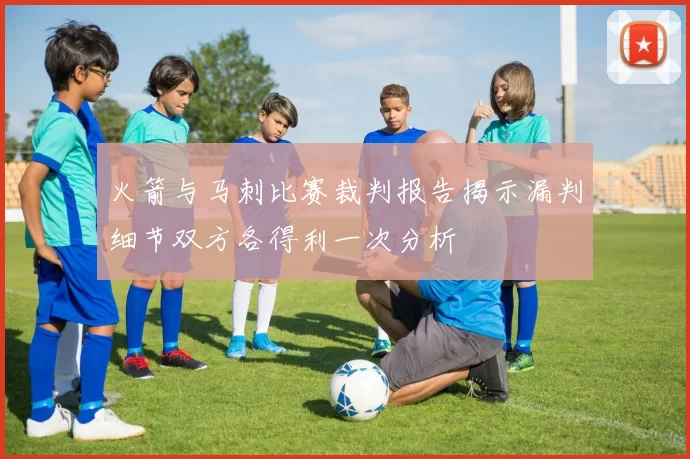 火箭与马刺比赛裁判报告揭示漏判细节双方各得利一次分析